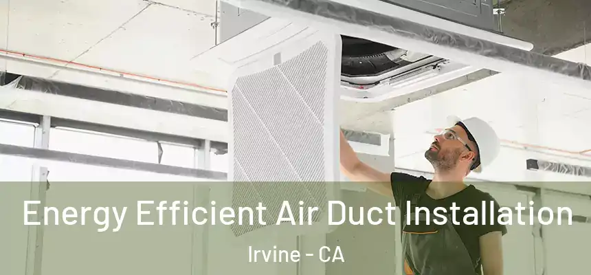  Energy Efficient Air Duct Installation Irvine - CA